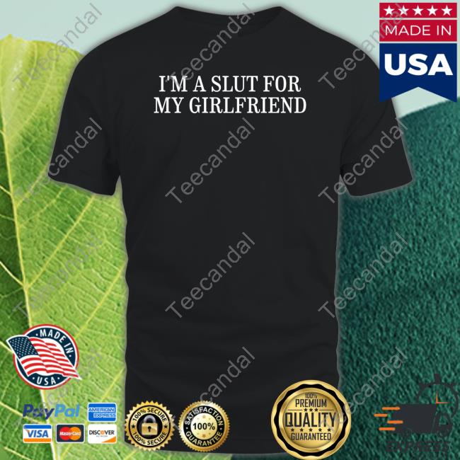 I'm A Slut For My Girlfriend T Shirt