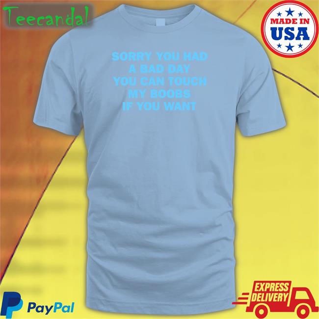 Sorry You Had A Bad Day You Can Touch My Boobs If You Want Shirts