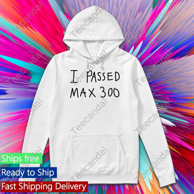 I Passed Max 300 Shirts