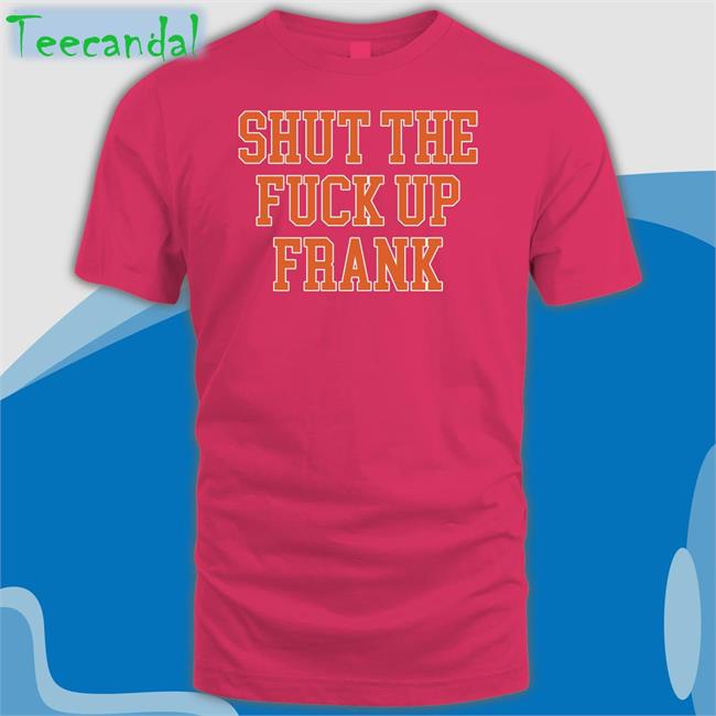 Shut The Fuck Up Frank Tee Kfcbarstool Kfcbarstool Shut The Fuck Up Frank Shirts