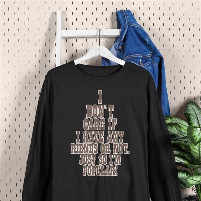 Poorly Translated Shirts I Don't Care If A Have Any Friends Or Not Just So I'm Popular T Shirt