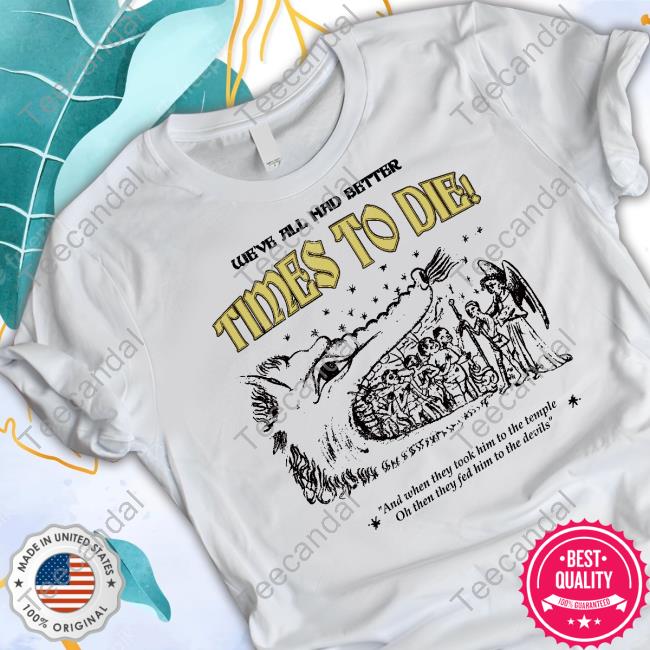 Thiccosia We've All Had Better Times To Die Tee Shirt