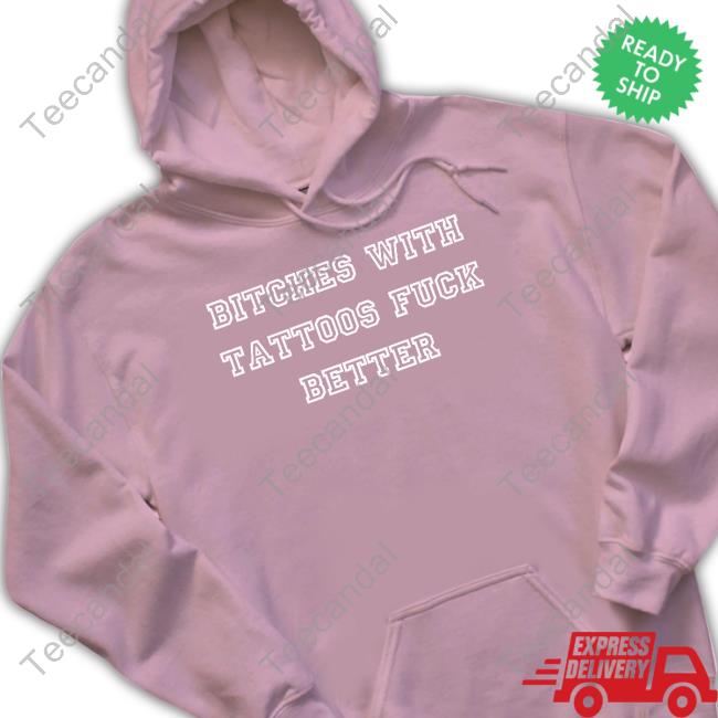 Bitches With Tattoos Fuck Better T-Shirt Isabella Bitches With Tattoos Fuck Better Hooded Sweatshirt