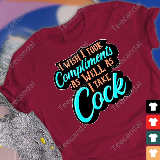 I Wish I Took Compliments As Well As I Take Cock T Shirt Sharkrobot