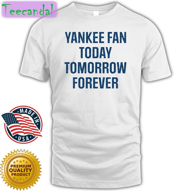 Yankee Fan Today Tomorrow Forever Shirt