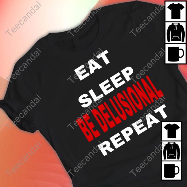 Eat Sleep Be Delusional Repeat Tee Shirt