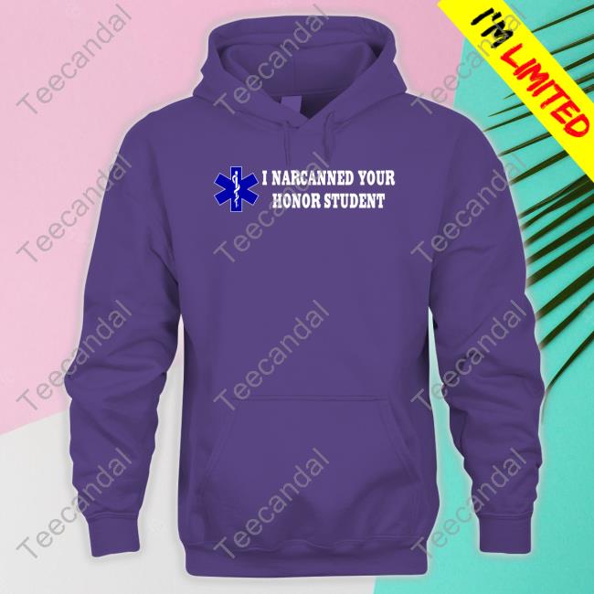 I Narcanned Your Honor Student Hoodie I Narcanned Your Honor Student Shirts