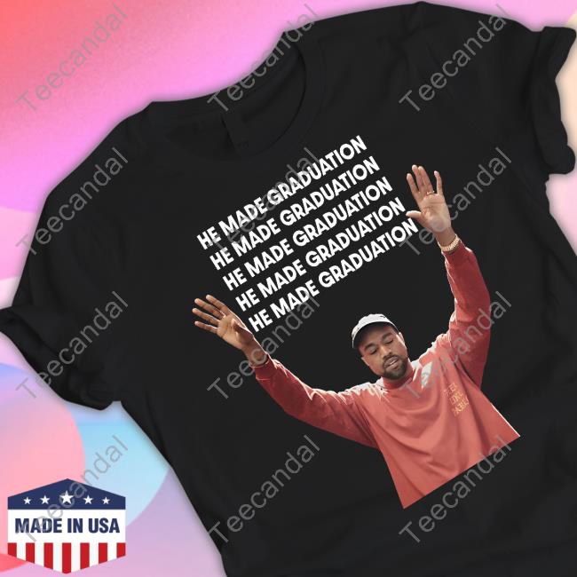 He Made Graduation Kanye Tee Shirt Memeabletees