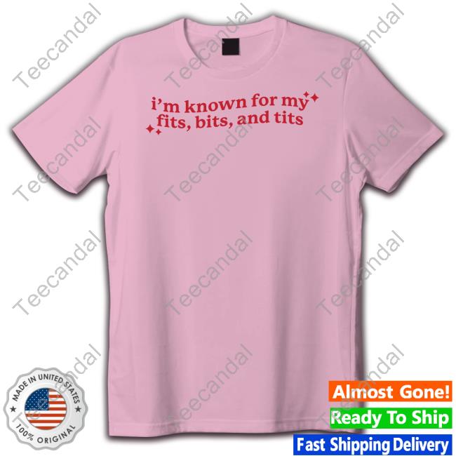 I'm Known For My Fits Bits And Tits Hoodie Gotfunny Merch Gotfunny I'm Known For My Fits Bits And Tits Tee