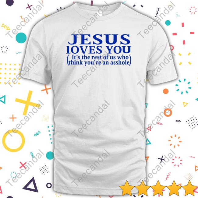 Shirtsthtgohard Jesus Loves You It's The Rest Of Us Who Think You're An Asshole Tee