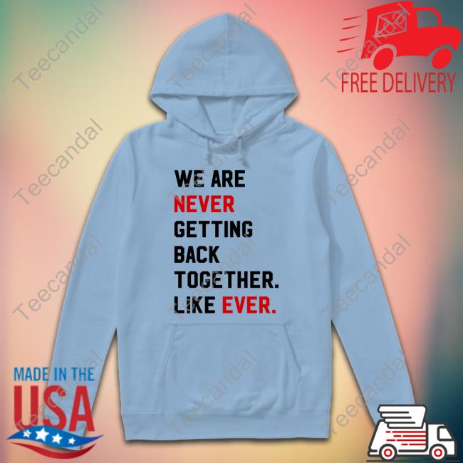 We Are Never Getting Back Together Like Ever T Shirts