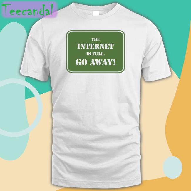 The Internet Is Full Go Away Sweatshirt