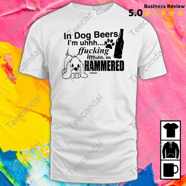 In Dog Beers I'm Uh Fucking Imuh Im Hammered Tee Henry Store