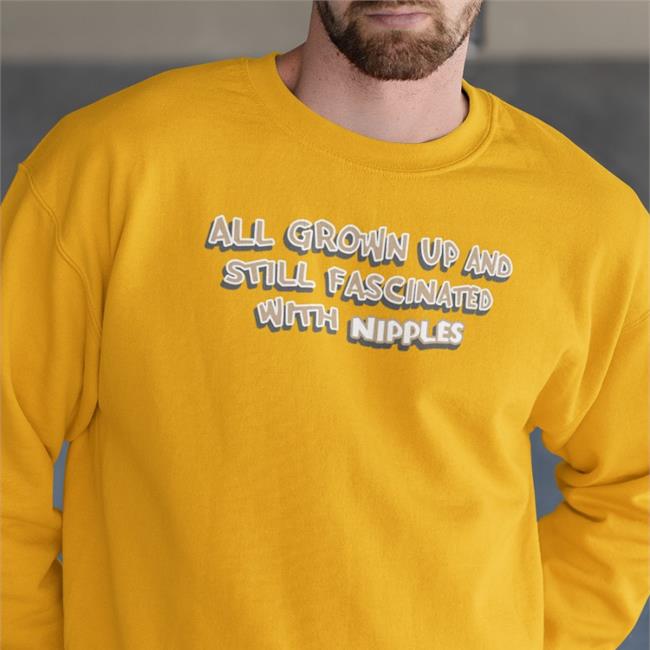 Shirts That Go Hard All Grown Up And Still Fascinated With Nipples Sweatshirt