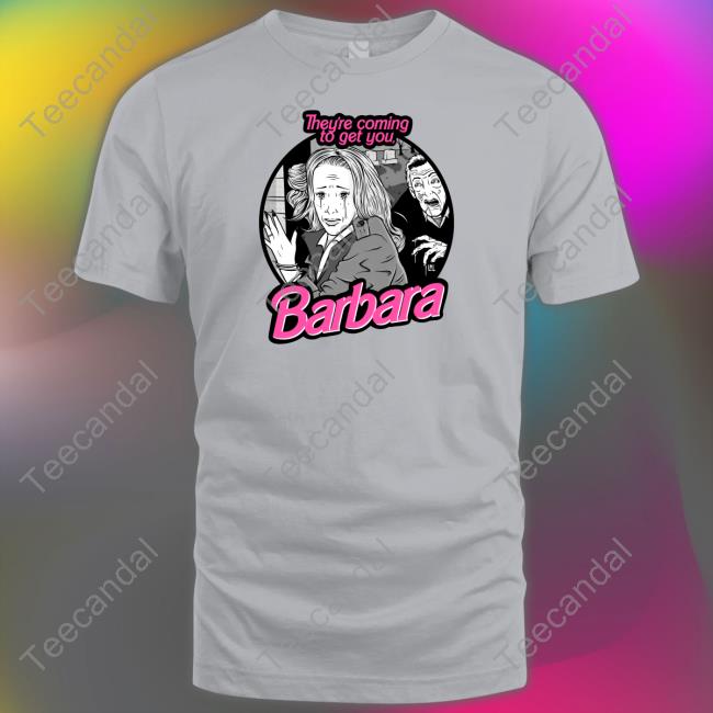 Official They're Coming To Get You Barbara T-Shirt Loudmouththreads Merch Official They're Coming To Get You Barbara Tee Shirt Loudmouththreads Merch