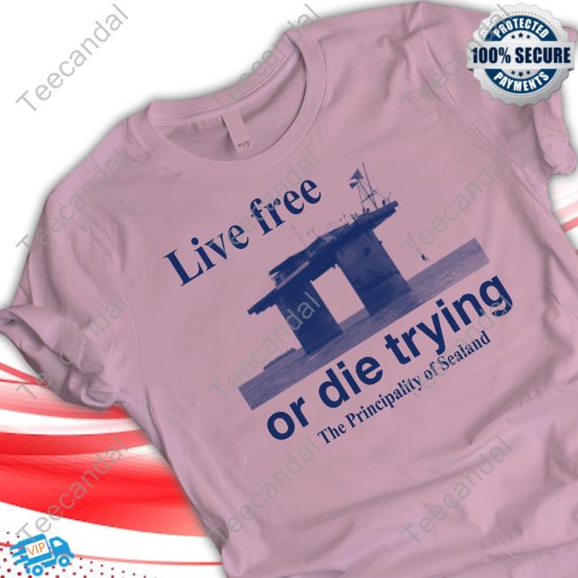 Obamascloset Live Free Or Die Trying The Principality Of Sealand Tee Shirt