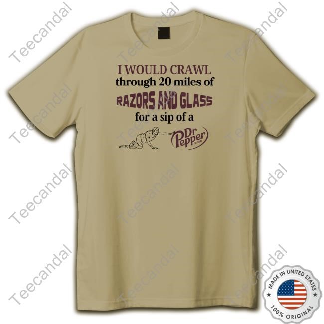 Unethicalthreads Store I Would Crawl Through Razors And Glass Dr Pepper Shirt