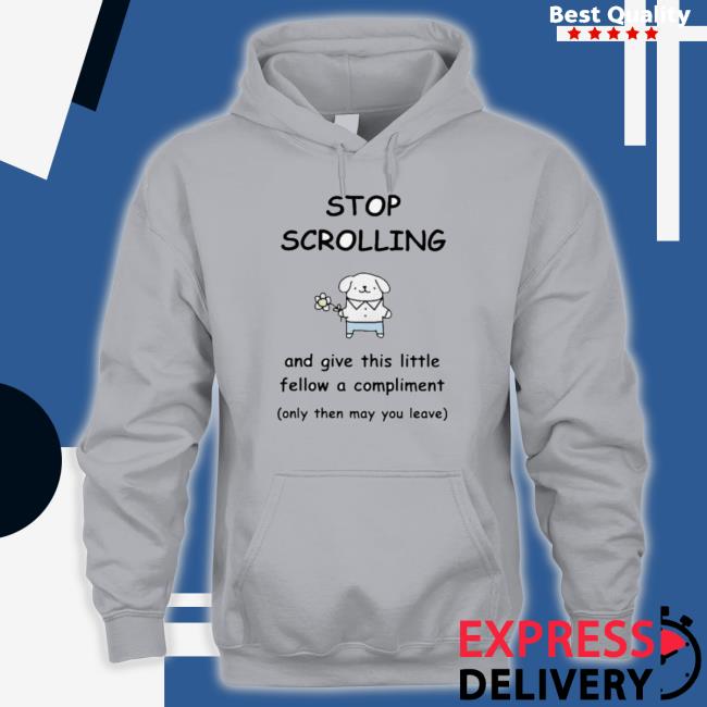 Official Stop Scrolling And Give This Little Fellow A Compliment Shirt