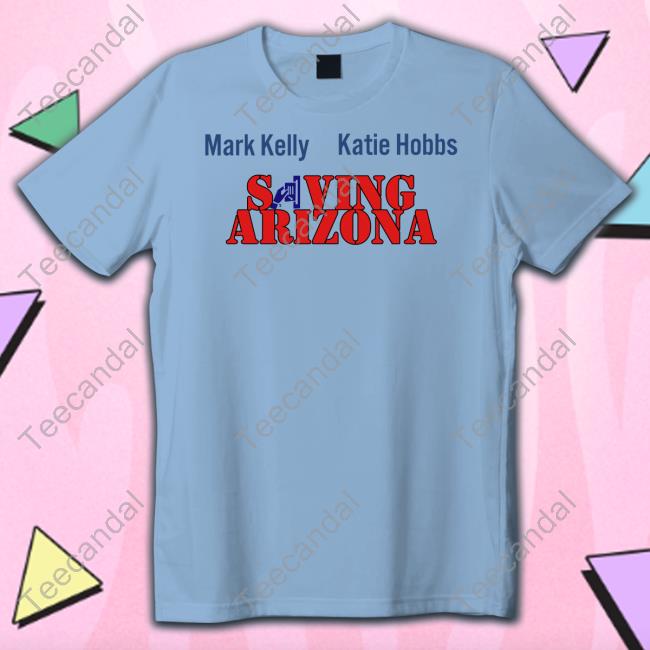 Mark Kelly Katie Hobbs Saving Arizona Official Shirt Wearingitwell Store