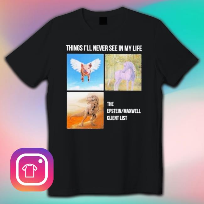 Things I’Ll Never See In My Life The Epstein Maxwell Client List Tee Shirt