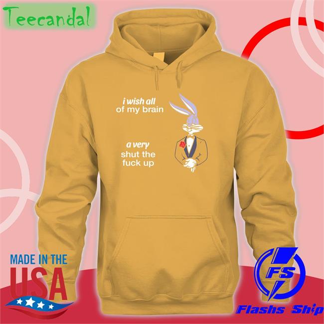 I Wish All Of My Brain A Very Shut The Fuck Up Tee I Wish All Of My Brain A Very Shut The Fuck Up Tee