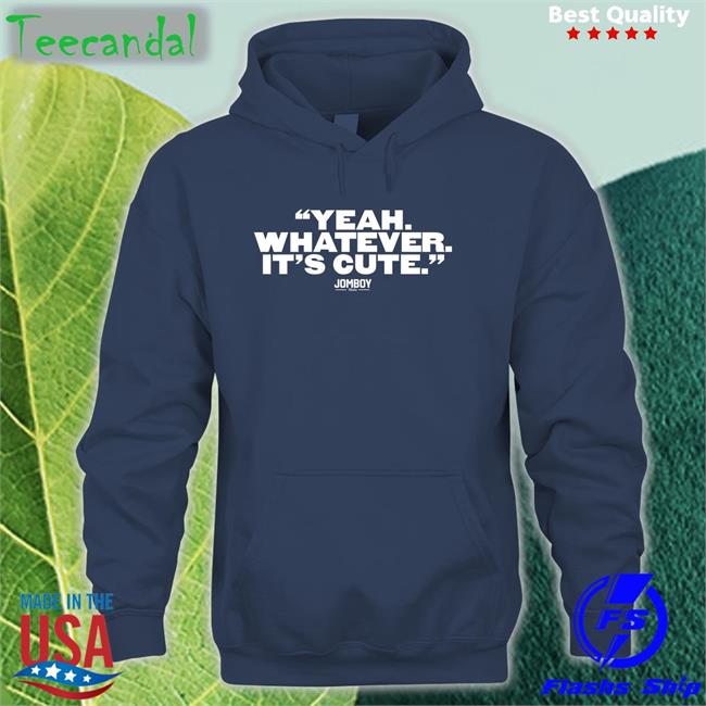 Yeah Whatever It's Cute Sweatshirt Jomboymedia Store