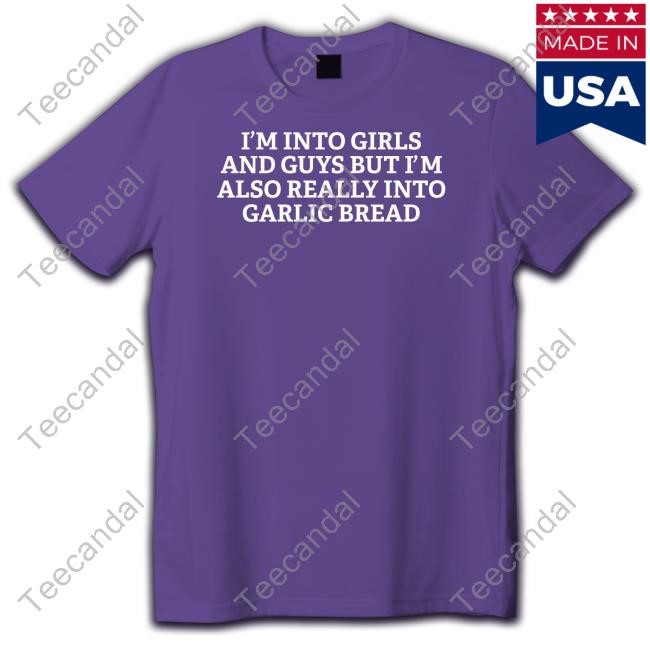 I'm Into Girls And Guys But I'm Also Really Into Garlic Bread Shirt