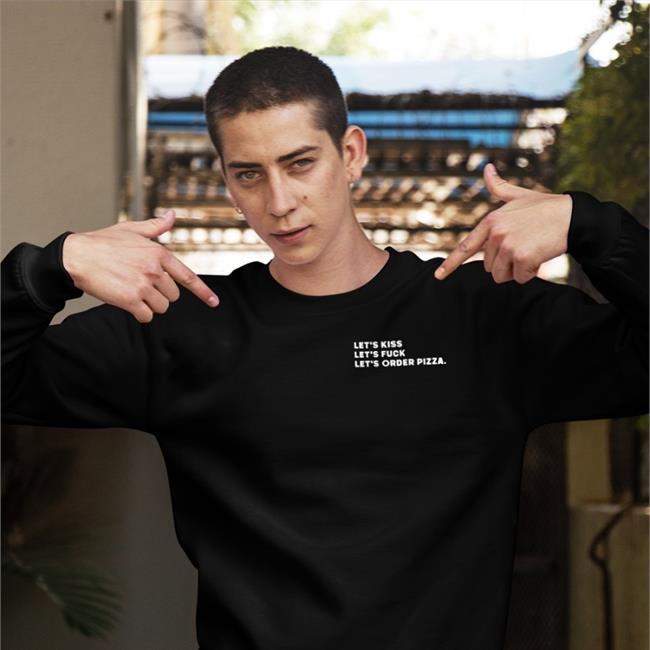 Let's Kiss Let's Fuck Let's Order Pizza Sweatshirt