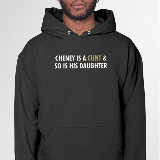 Cheney Is A Cunt And So Is His Daughter Shirts