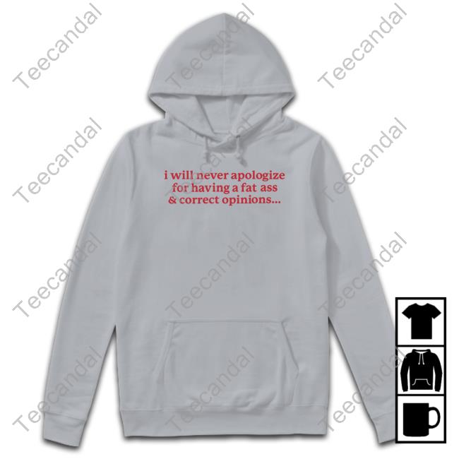 Gotfunnymerch I Will Never Apologize For Having A Fat Ass And Correct Opinions T-Shirt