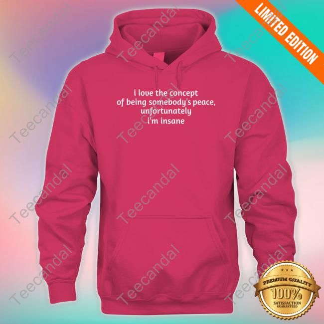 Ruleece I Love The Concept Of Being Somebody's Peace Unfortunately I'm Insane Sweatshirt