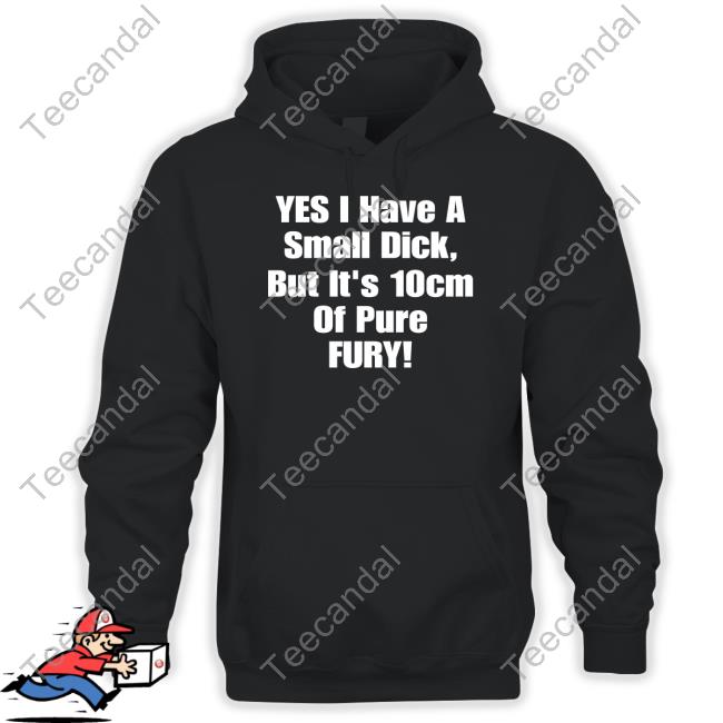 Yes I Have A Small Dick But It's 10Cm Of Pure Fury Sweatshirt