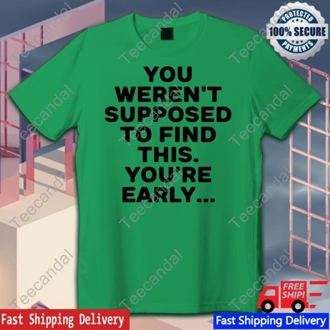 You Weren't Supposed To Find This You're Early T-Shirt