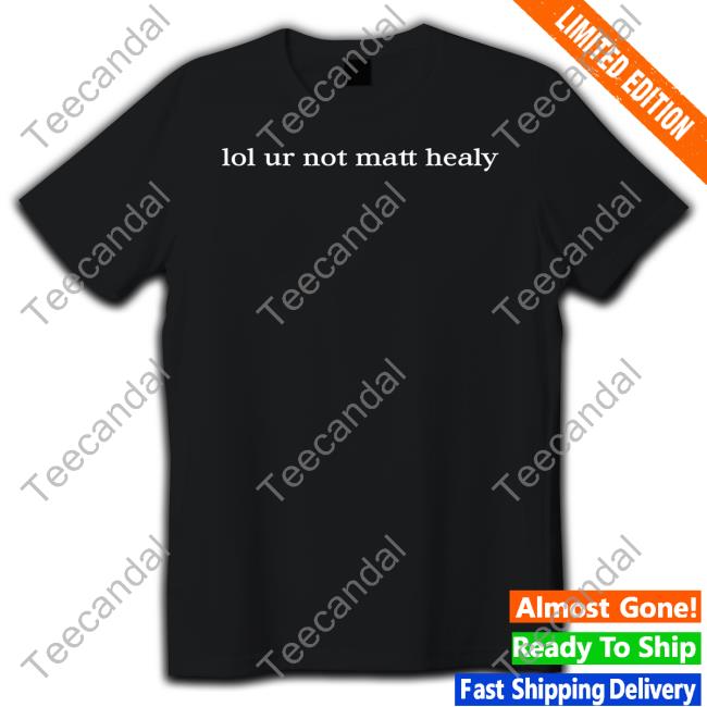 Lol Ur Not Matty Healy T Shirt