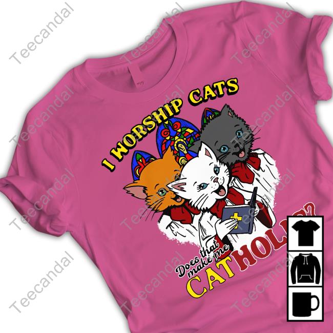 I Worship Cats Does That Make Me Catholic Official Shirt Thegoodshirts I Worship Cats Does That Make Me Catholic New Shirt