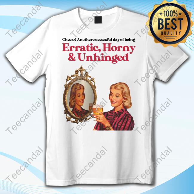 Vintagefantasy Cheers Another Successful Day Of Being Erratic Horny And Unhinged Tee Shirt