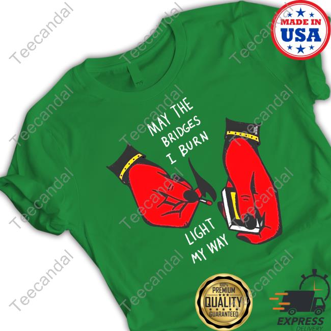 Official Teenhearts Store May The Bridges I Burn Light My Way T-Shirt Official Teenhearts Store May The Bridges I Burn Light My Way Shirts