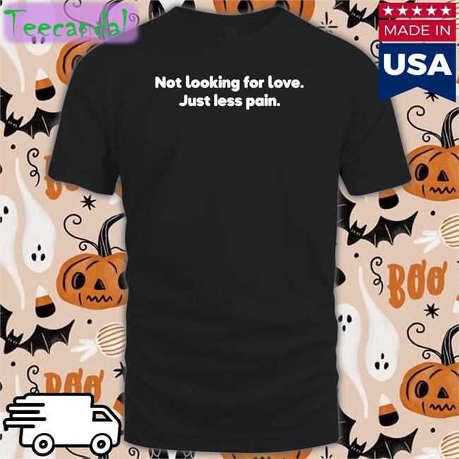 Not Looking For Love Just Less Pain Tee Shirt