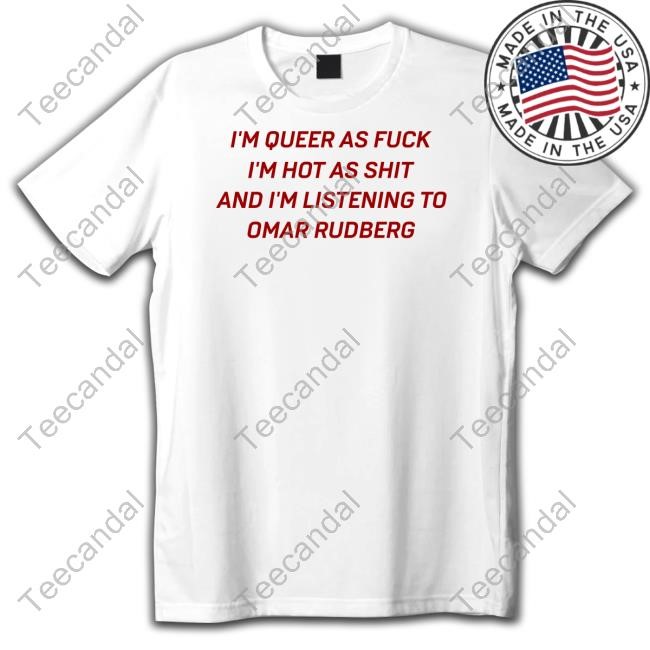 I'm Queer As Fuck I'm Hot As Shit And I'm Listening To Omar Rudberg Tee Shirt