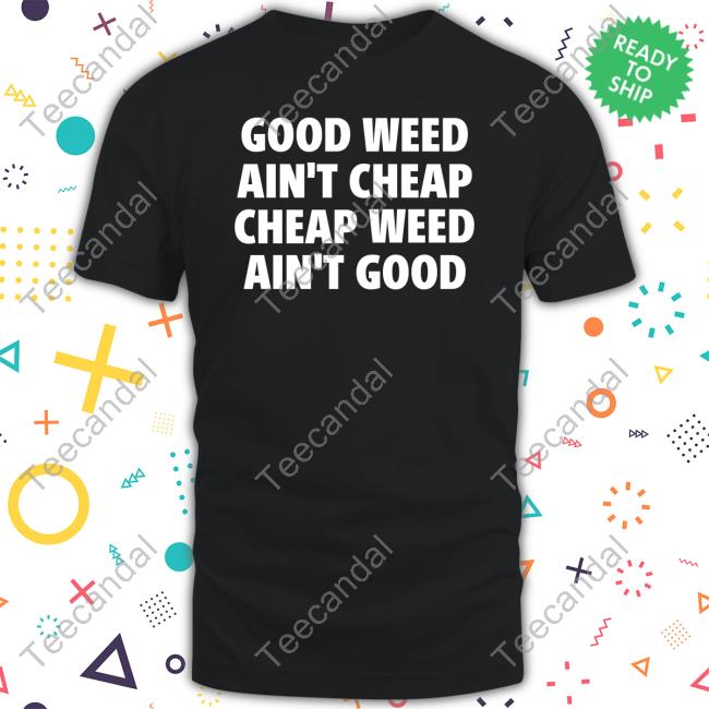 Good Weed Ain't Cheap Cheap Weed Ain't Good Tee