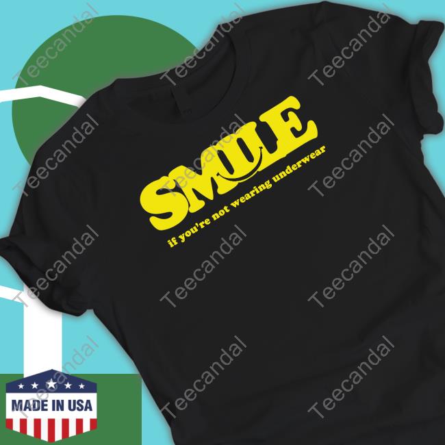 Helloimmorgan Smile If You're Not Wearing Underwear T Shirts