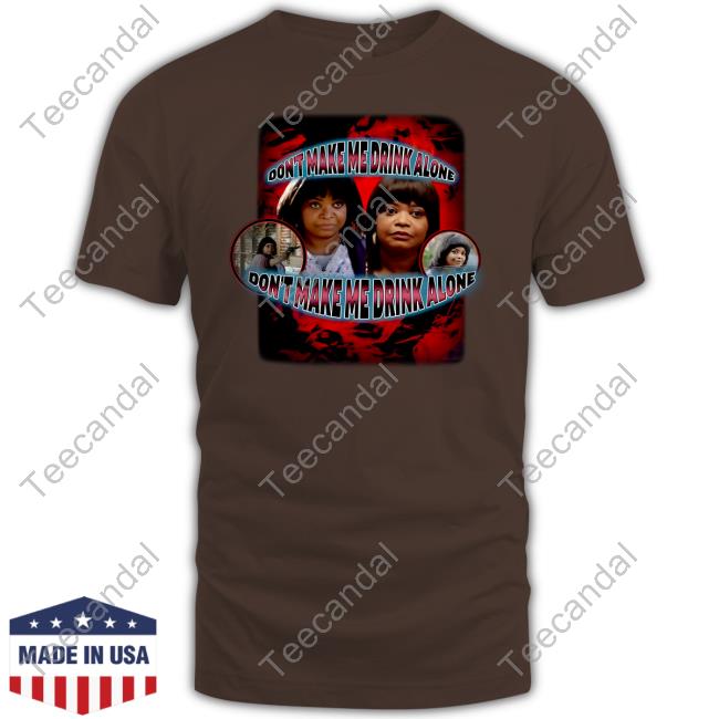 Sadstreet Store Don't Make Me Drink Alone T-Shirt Sadstreet Store Don't Make Me Drink Alone Shirts