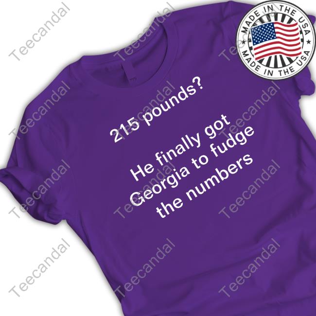215 Pounds He Finally Got Georgia To Fudge The Numbers Tee 215 Pounds He Finally Got Georgia To Fudge The Numbers Hoodie