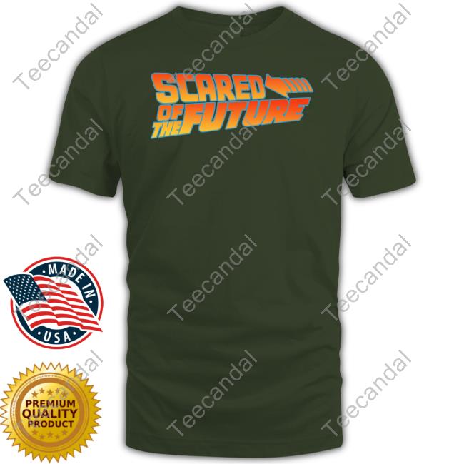 Shirts That Go Hard Scared Of The Future Tee Shirt
