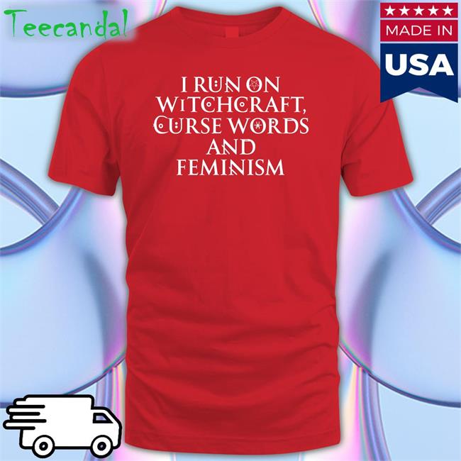 I Run On Witchcraft Curse Words And Feminism Shirts