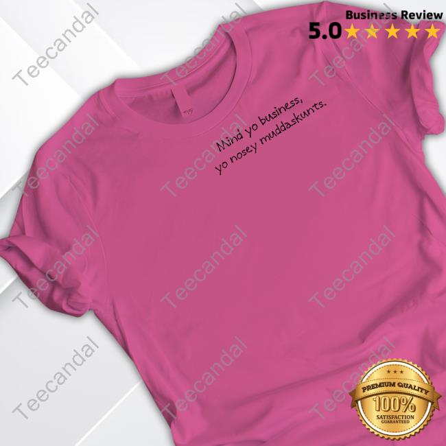 Mind Your Business Yo Nosey Muddaskunt Funny T Shirt Denyellkainth
