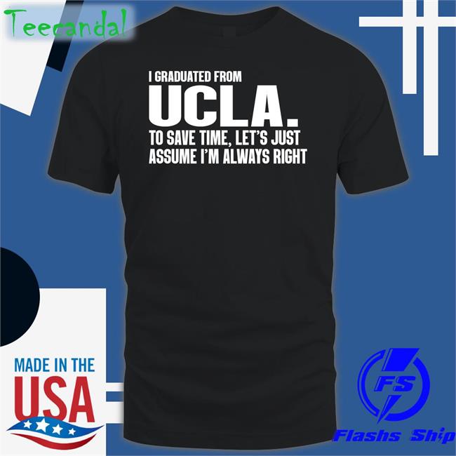 Beatdaducks I Graduated From Ucla To Save Time Let's Just Assume I'm Always Right Shirt