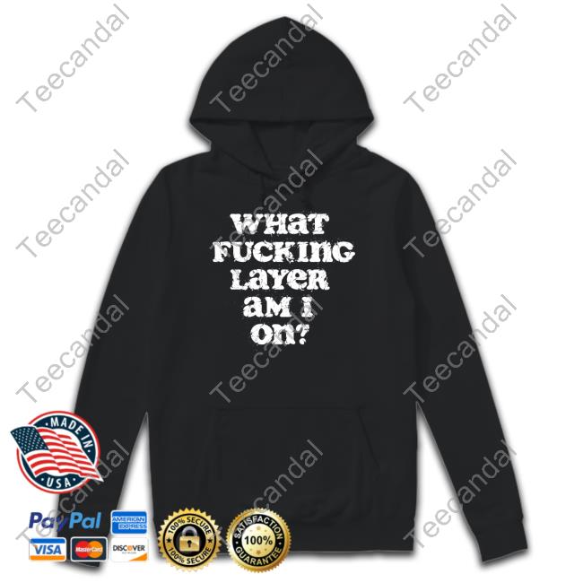 What Fucking Layer Аm I On New Shirt