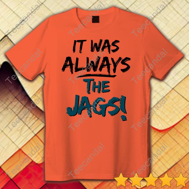 It Was Always The Jags T Shirts