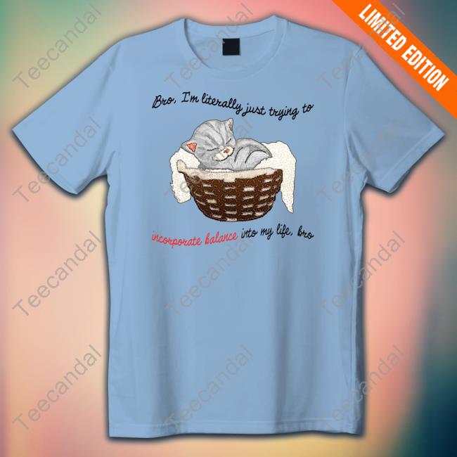 Bro Im Literally Just Trying To Incorporate Balance Into My Life Bro Tee Shirt